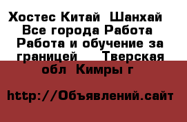 Хостес Китай (Шанхай) - Все города Работа » Работа и обучение за границей   . Тверская обл.,Кимры г.